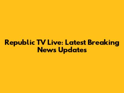 Republic TV Live: Latest Breaking News Updates