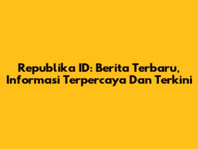 Republika ID: Berita Terbaru, Informasi Terpercaya Dan Terkini