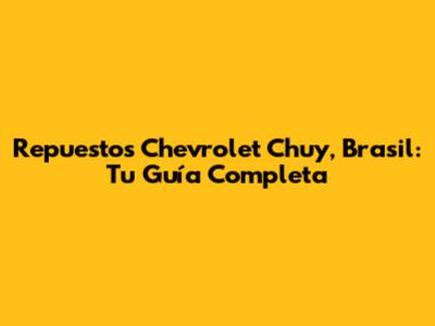 Repuestos Chevrolet Chuy, Brasil: Tu Guía Completa