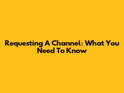Requesting A Channel: What You Need To Know