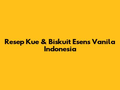 Resep Kue & Biskuit Esens Vanila Indonesia