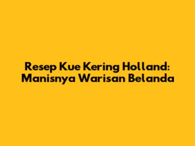Resep Kue Kering Holland: Manisnya Warisan Belanda