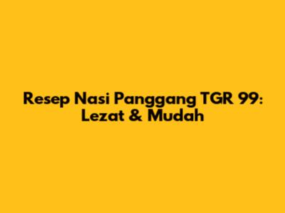 Resep Nasi Panggang TGR 99: Lezat & Mudah