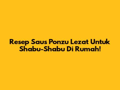 Resep Saus Ponzu Lezat Untuk Shabu-Shabu Di Rumah!