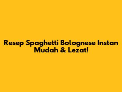 Resep Spaghetti Bolognese Instan Mudah & Lezat!