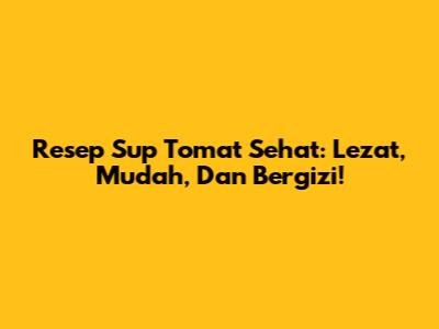 Resep Sup Tomat Sehat: Lezat, Mudah, Dan Bergizi!