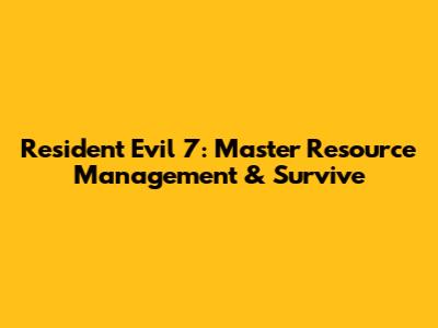 Resident Evil 7: Master Resource Management & Survive