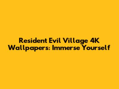 Resident Evil Village 4K Wallpapers: Immerse Yourself