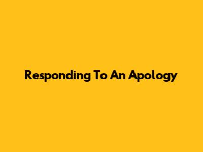 Responding To An Apology