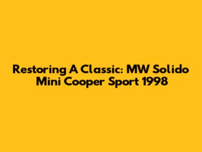 Restoring A Classic: MW Solido Mini Cooper Sport 1998