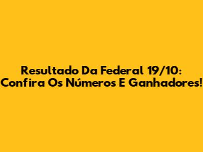 Resultado Da Federal 19/10: Confira Os Números E Ganhadores!