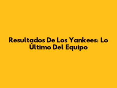 Resultados De Los Yankees: Lo Último Del Equipo