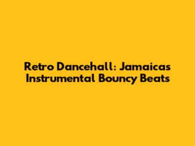 Retro Dancehall: Jamaica's Instrumental Bouncy Beats