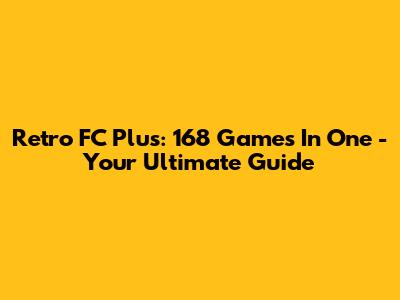 Retro FC Plus: 168 Games In One - Your Ultimate Guide