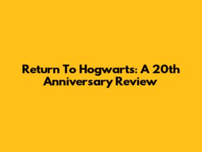 Return To Hogwarts: A 20th Anniversary Review