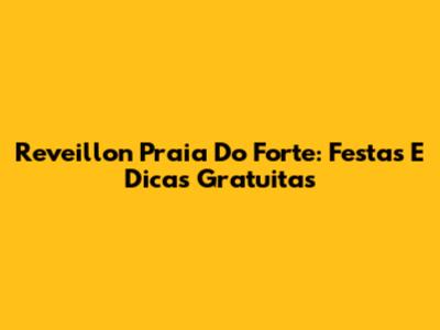 Reveillon Praia Do Forte: Festas E Dicas Gratuitas