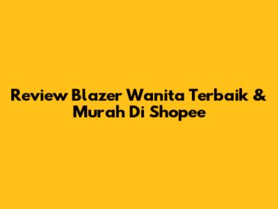 Review Blazer Wanita Terbaik & Murah Di Shopee
