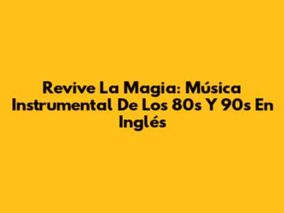 Revive La Magia: Música Instrumental De Los 80s Y 90s En Inglés