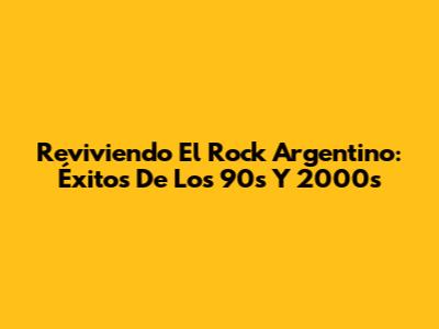 Reviviendo El Rock Argentino: Éxitos De Los 90s Y 2000s