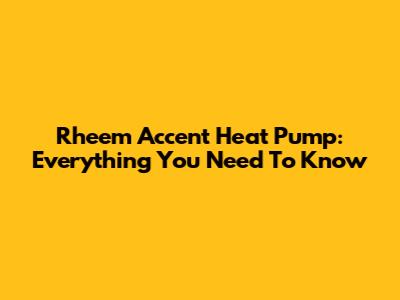Rheem Accent Heat Pump: Everything You Need To Know