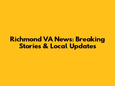 Richmond VA News: Breaking Stories & Local Updates