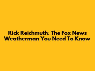 Rick Reichmuth: The Fox News Weatherman You Need To Know