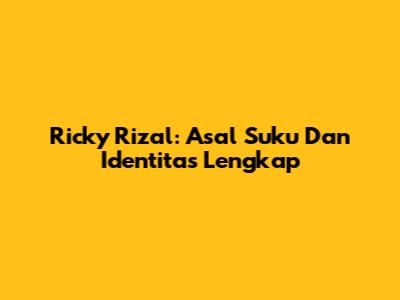 Ricky Rizal: Asal Suku Dan Identitas Lengkap