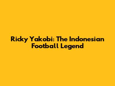 Ricky Yakobi: The Indonesian Football Legend