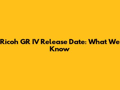 Ricoh GR IV Release Date: What We Know