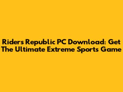 Riders Republic PC Download: Get The Ultimate Extreme Sports Game