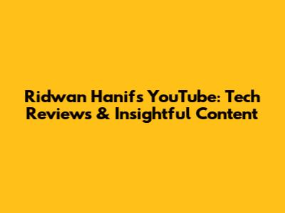 Ridwan Hanif's YouTube: Tech Reviews & Insightful Content