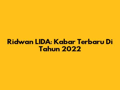 Ridwan LIDA: Kabar Terbaru Di Tahun 2022