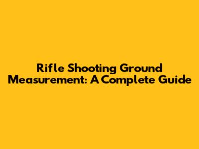 Rifle Shooting Ground Measurement: A Complete Guide