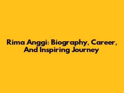 Rima Anggi: Biography, Career, And Inspiring Journey