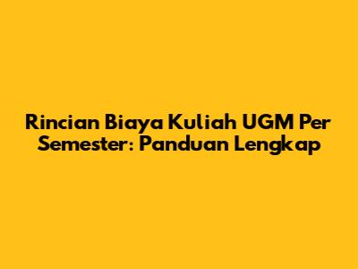 Rincian Biaya Kuliah UGM Per Semester: Panduan Lengkap