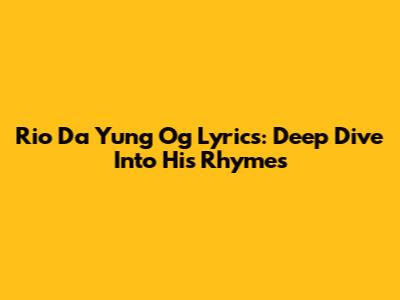 Rio Da Yung Og Lyrics: Deep Dive Into His Rhymes