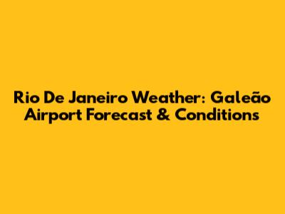 Rio De Janeiro Weather: Galeão Airport Forecast & Conditions