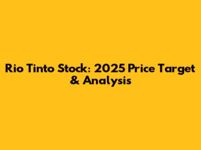 Rio Tinto Stock: 2025 Price Target & Analysis