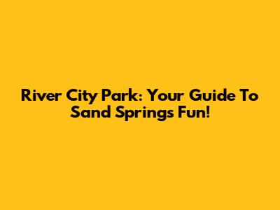 River City Park: Your Guide To Sand Springs Fun!