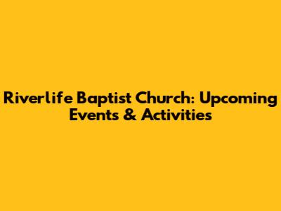 Riverlife Baptist Church: Upcoming Events & Activities