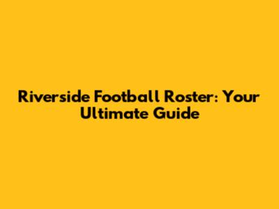 Riverside Football Roster: Your Ultimate Guide