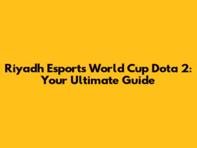Riyadh Esports World Cup Dota 2: Your Ultimate Guide