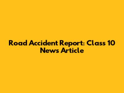 Road Accident Report: Class 10 News Article