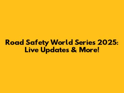 Road Safety World Series 2025: Live Updates & More!