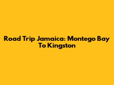 Road Trip Jamaica: Montego Bay To Kingston