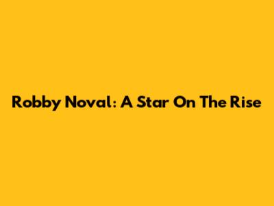 Robby Noval: A Star On The Rise