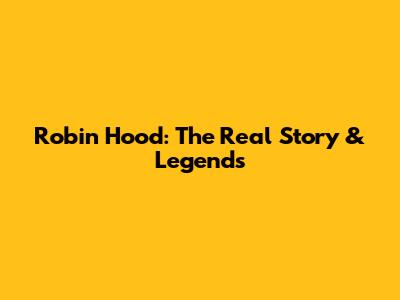 Robin Hood: The Real Story & Legends