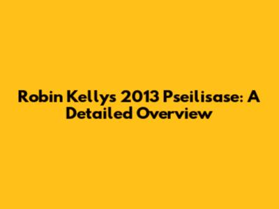 Robin Kelly's 2013 Pseilisase: A Detailed Overview