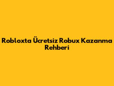 Roblox'ta Ücretsiz Robux Kazanma Rehberi