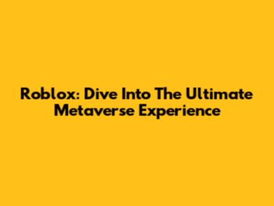 Roblox: Dive Into The Ultimate Metaverse Experience